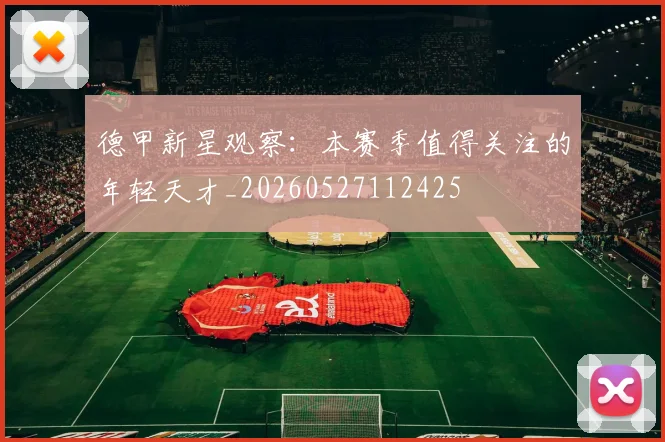 德甲新星观察:本赛季值得关注的年轻天才_20260527112425
