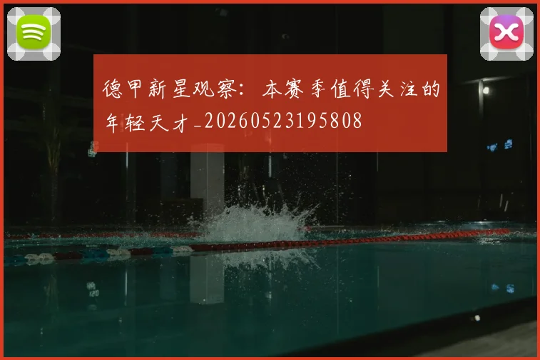 德甲新星观察:本赛季值得关注的年轻天才_20260523195808