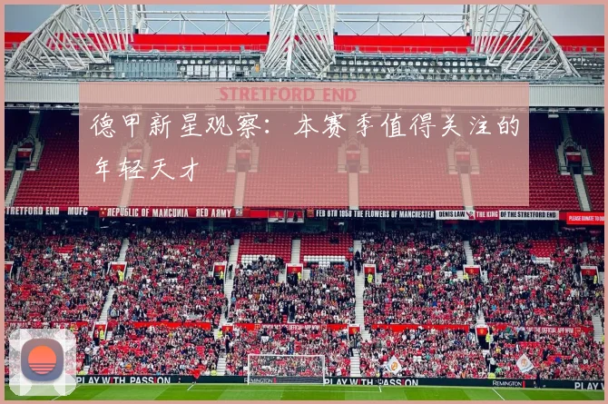德甲新星观察：本赛季值得关注的年轻天才