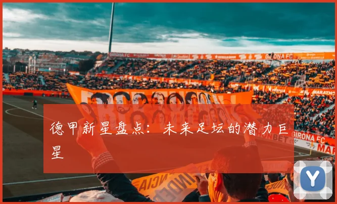 德甲新星盘点:未来足坛的潜力巨星