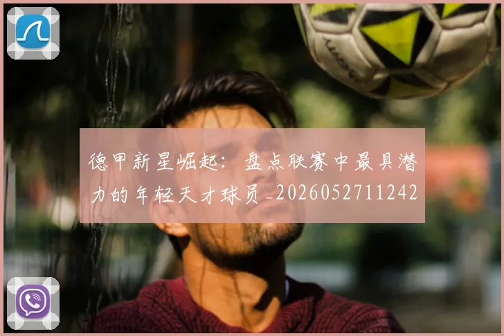 德甲新星崛起：盘点联赛中最具潜力的年轻天才球员_20260527112425